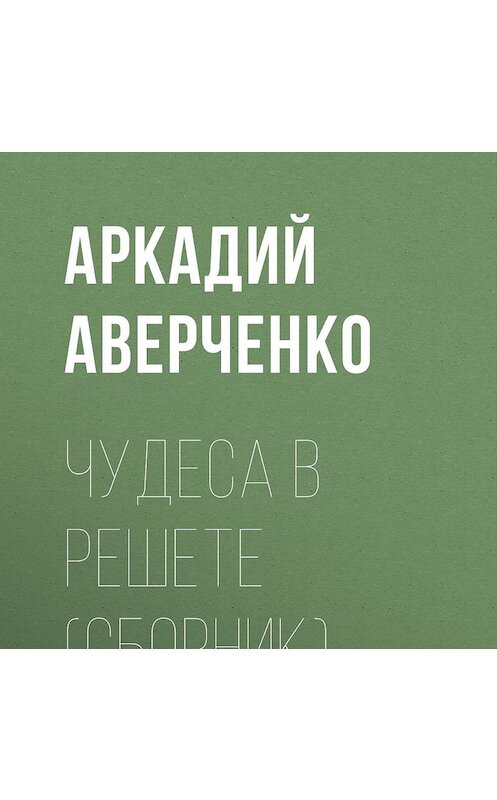 Обложка аудиокниги «Чудеса в решете (сборник)» автора Аркадия Аверченки.
