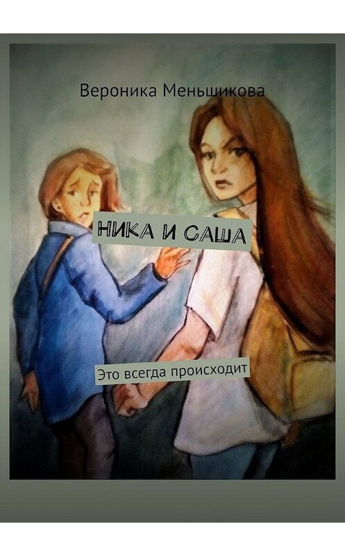 Обложка книги «Ника и Саша. Это всегда происходит» автора Вероники Меньшиковы. ISBN 9785449362704.