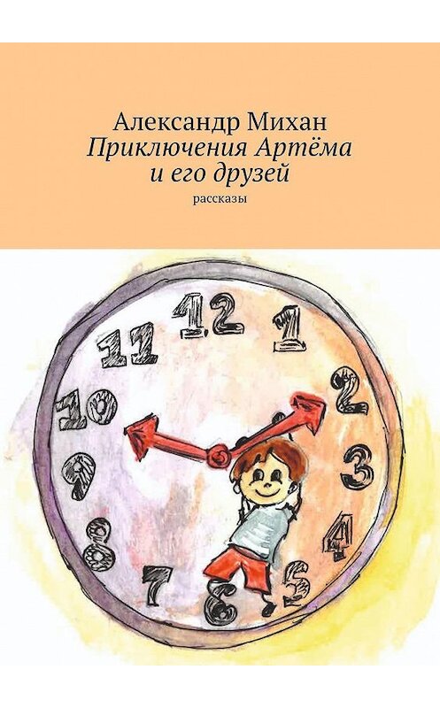 Обложка книги «Приключения Артёма и его друзей. Рассказы» автора Александра Михана. ISBN 9785449315915.