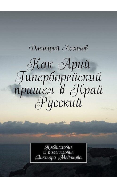 Обложка книги «Как Арий Гиперборейский пришел в Край Русский» автора Дмитрия Логинова. ISBN 9785447462734.