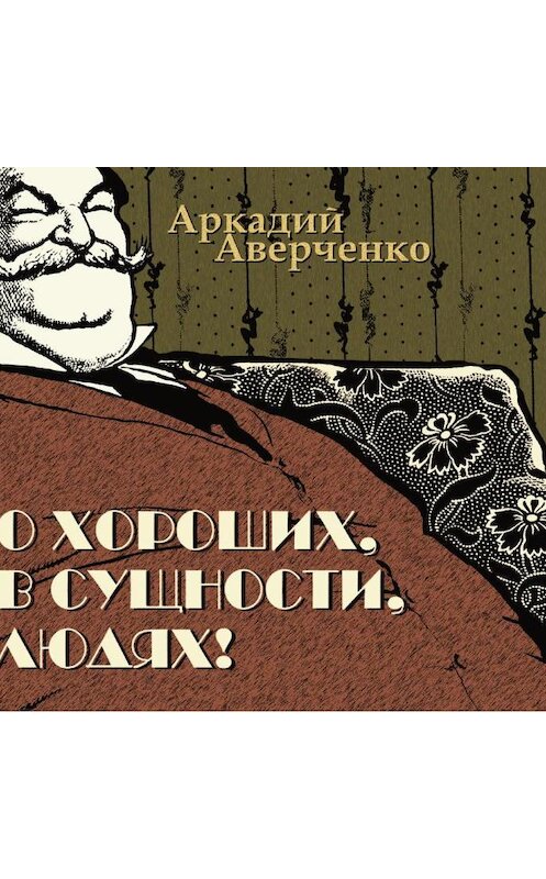 Обложка аудиокниги «О хороших, в сущности, людях» автора Аркадия Аверченки.