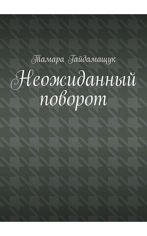 Обложка книги «Неожиданный поворот» автора Тамары Гайдамащука. ISBN 9785449808806.