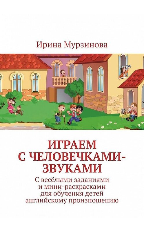 Обложка книги «Играем с человечками-звуками. С весёлыми заданиями и мини-раскрасками для обучения детей английскому произношению» автора Ириной Мурзиновы. ISBN 9785449874597.