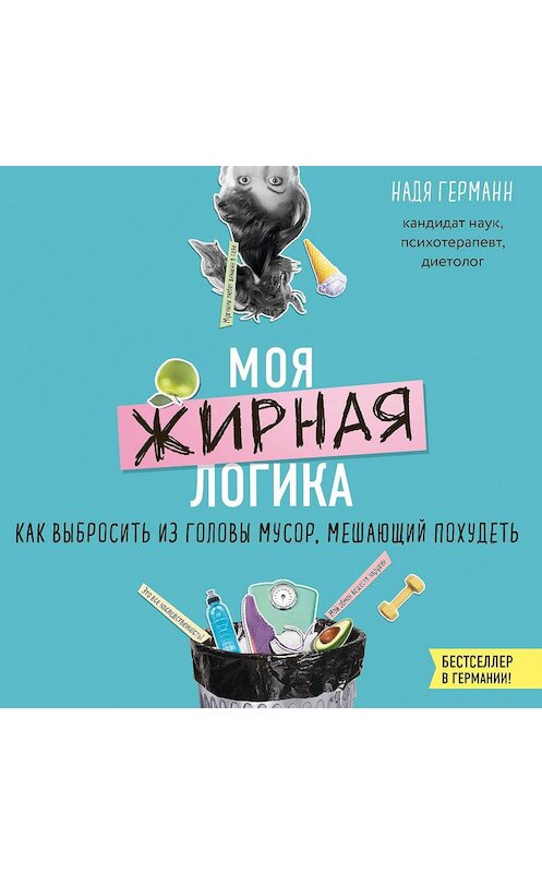 Обложка аудиокниги «Моя жирная логика. Как выбросить из головы мусор, мешающий похудеть» автора Нади Германна.