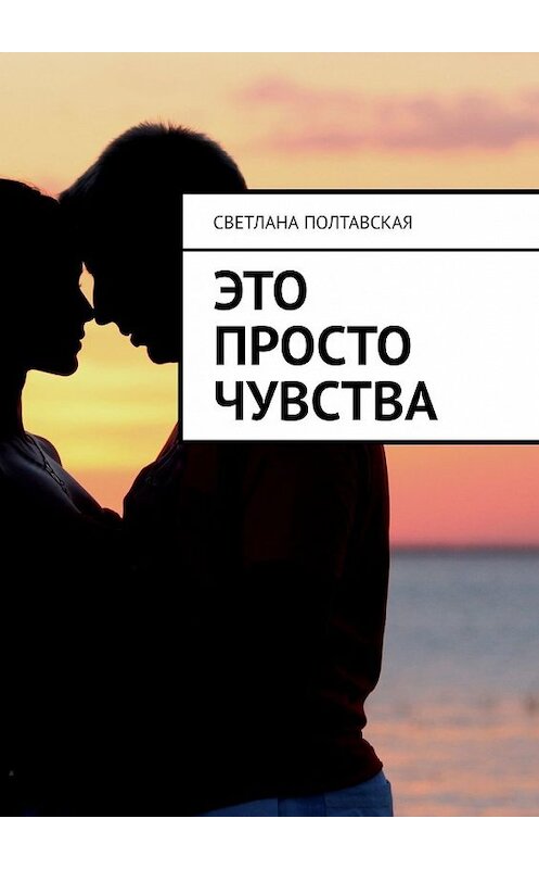 Обложка книги «Это просто чувства» автора Светланы Полтавская. ISBN 9785449608178.