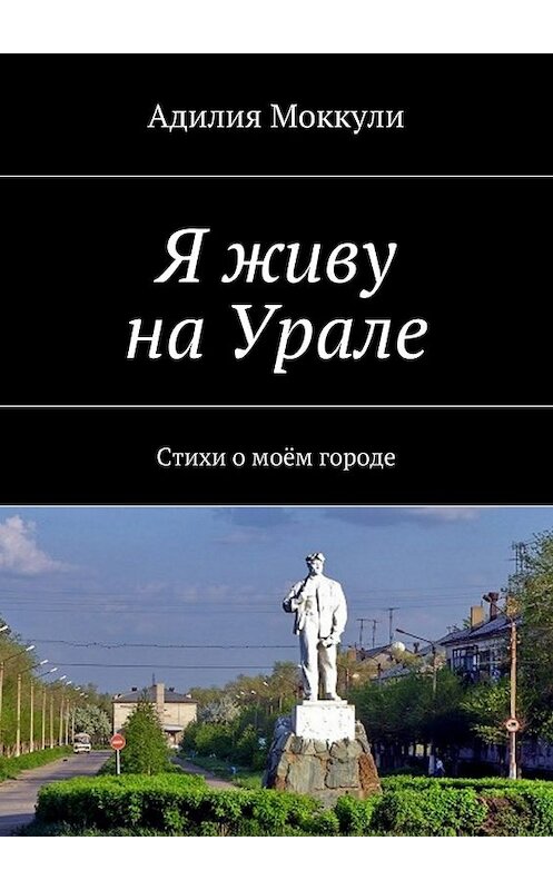 Обложка книги «Я живу на Урале» автора Адилии Моккули. ISBN 9785447445157.