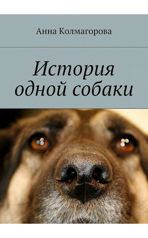 Обложка книги «История одной собаки» автора Анны Колмагоровы. ISBN 9785448541551.