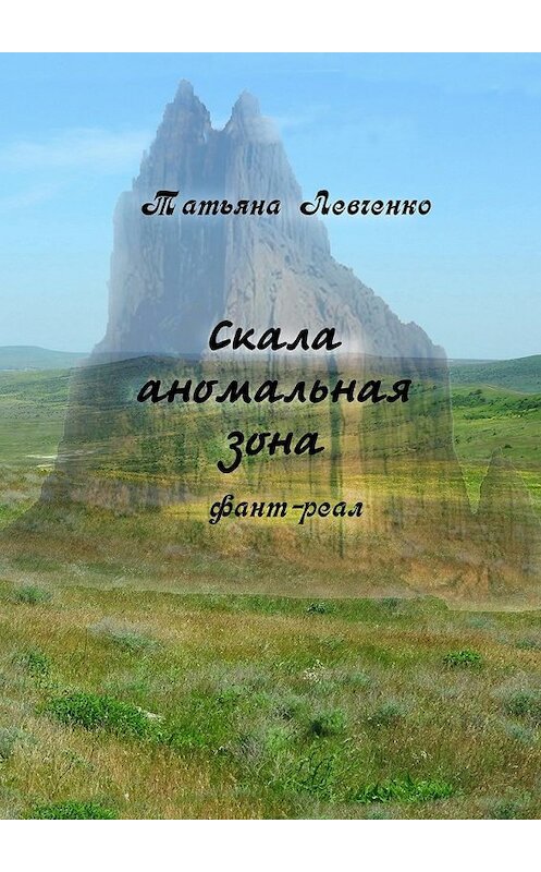 Обложка книги «Скала аномальная зона. Фант-реал» автора Татьяны Левченко. ISBN 9785448374722.