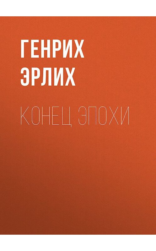 Обложка книги «Конец эпохи» автора Генрих Эрлиха. ISBN 9785699183582.