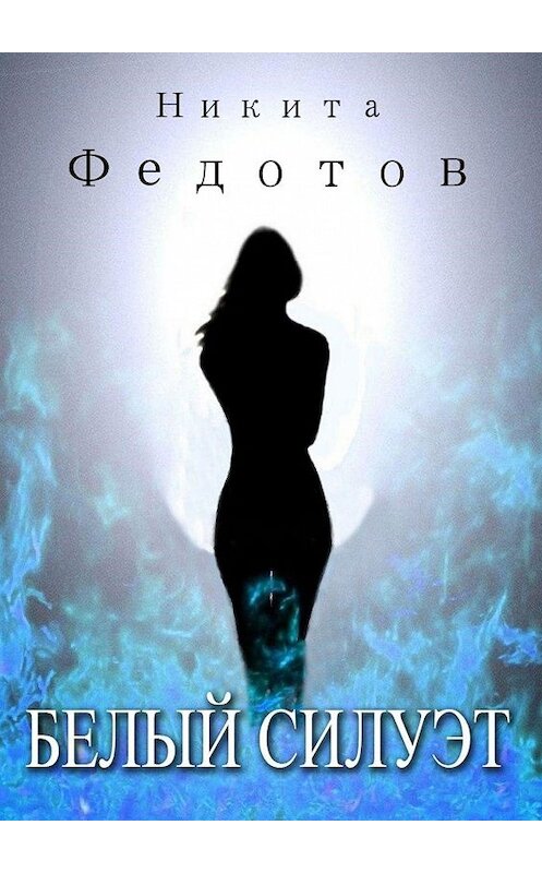 Обложка книги «Белый силуэт» автора Никити Федотова. ISBN 9785005100238.