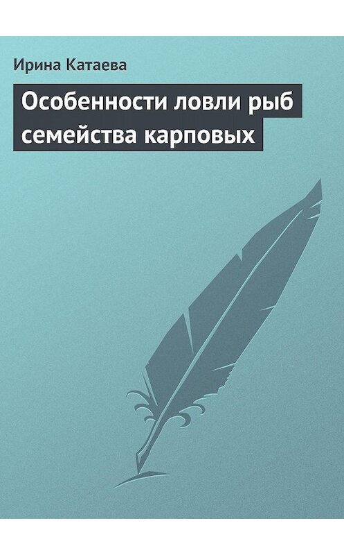 Обложка книги «Особенности ловли рыб семейства карповых» автора Ириной Катаевы издание 2013 года.