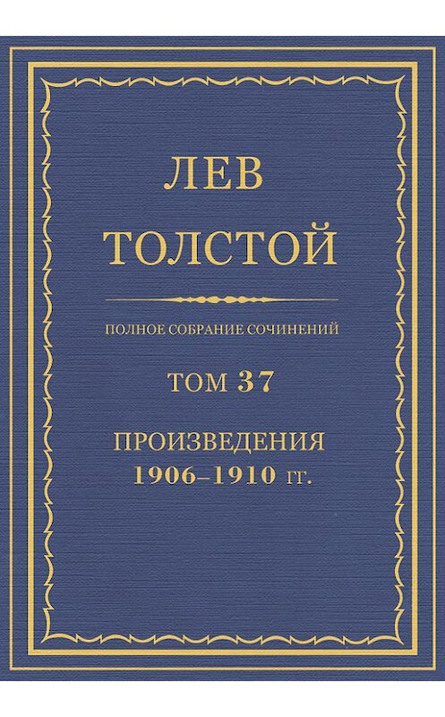 Обложка книги «Полное собрание сочинений. Том 37. Произведения 1906–1910 гг.» автора Лева Толстоя.