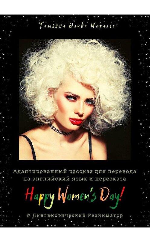 Обложка книги «Happy Women’s Day! Адаптированный рассказ для перевода на английский язык и пересказа. © Лингвистический Реаниматор» автора Татьяны Оливы Моралес. ISBN 9785449864765.