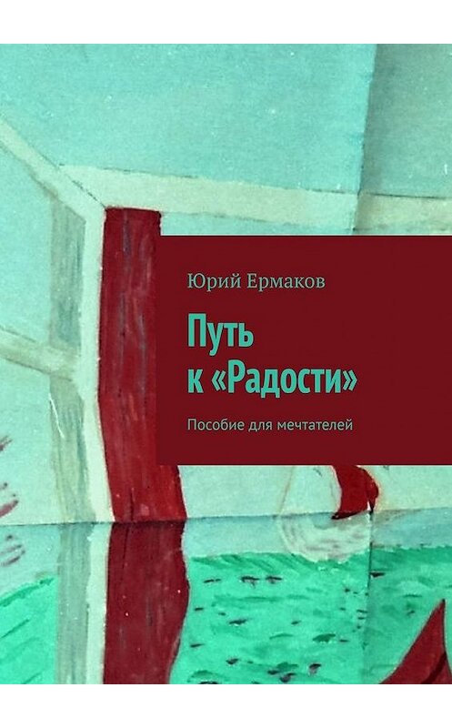 Обложка книги «Путь к «Радости». Пособие для мечтателей» автора Юрия Ермакова. ISBN 9785005180919.