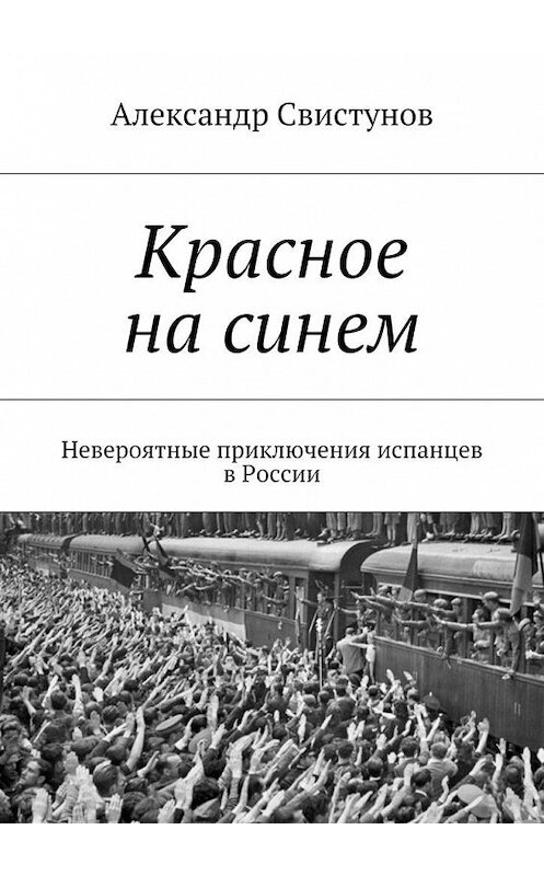 Обложка книги «Красное на синем. Невероятные приключения испанцев в России» автора Александра Свистунова. ISBN 9785448317910.