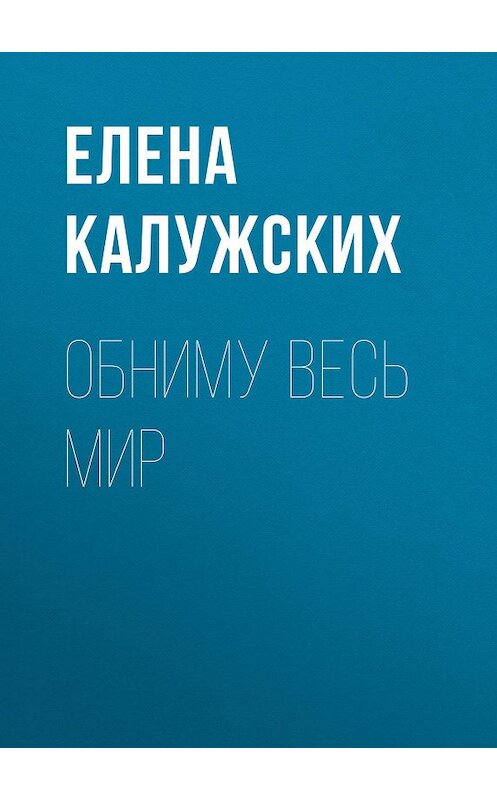 Обложка книги «Обниму весь мир» автора Елены Калужских. ISBN 9785001508168.