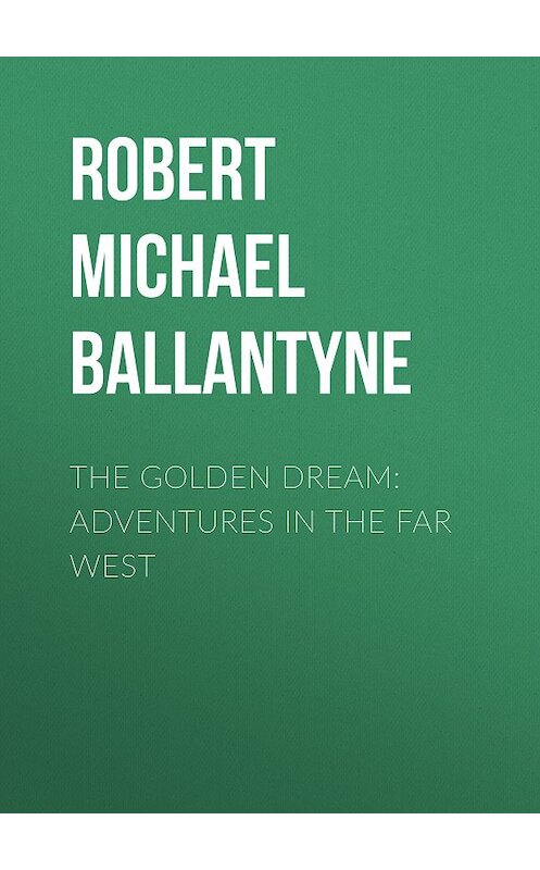 Обложка книги «The Golden Dream: Adventures in the Far West» автора Robert Michael Ballantyne.