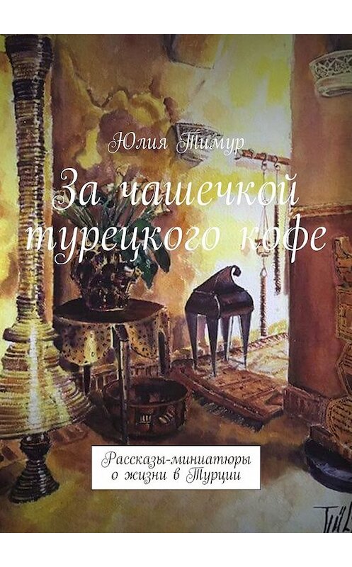 Обложка книги «За чашечкой турецкого кофе. Рассказы-миниатюры о жизни в Турции» автора Юлии Тимура. ISBN 9785449384942.