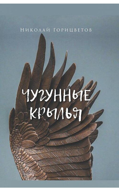 Обложка книги «Чугунные крылья» автора Николая Горицветова издание 2020 года. ISBN 9785001701019.