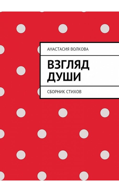 Обложка книги «Взгляд души. Сборник стихов» автора Анастасии Волковы. ISBN 9785448374616.