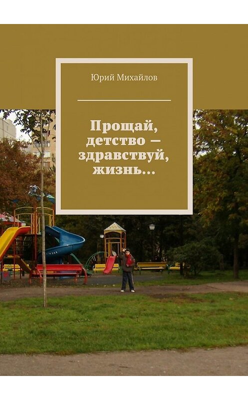Обложка книги «Прощай, детство – здравствуй, жизнь…» автора Юрия Михайлова. ISBN 9785448318603.