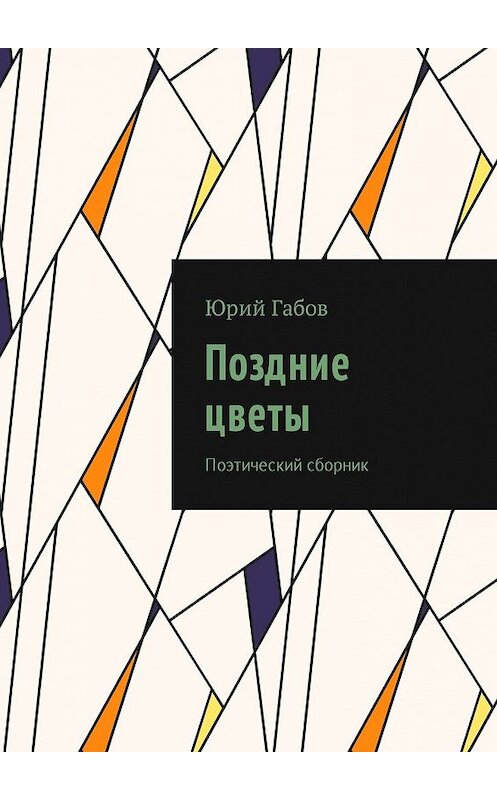 Обложка книги «Поздние цветы. Поэтический сборник» автора Юрия Габова. ISBN 9785449020895.