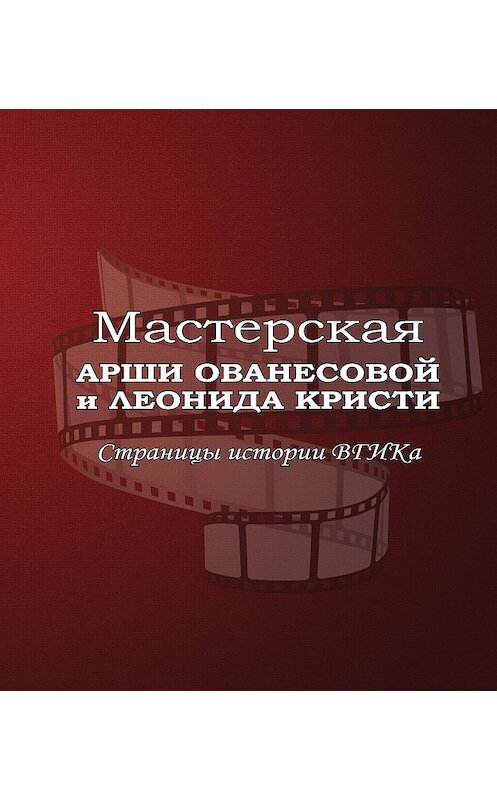 Обложка книги «Мастерская Арши Ованесовой и Леонида Кристи. Страницы истории ВГИКа» автора Виктора Лисаковича издание 2017 года. ISBN 9785871491980.