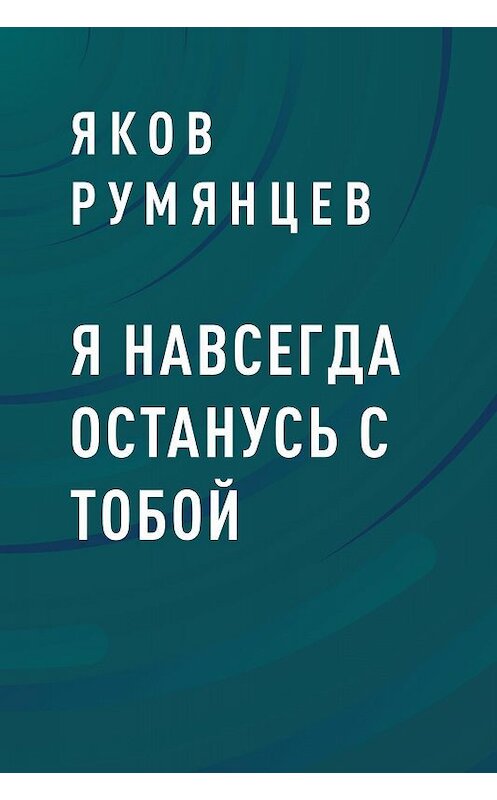 Обложка книги «Я навсегда останусь с тобой» автора Якова Румянцева.