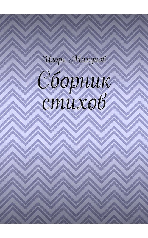 Обложка книги «Сборник стихов» автора Игоря Махунова. ISBN 9785449868312.