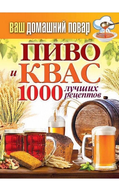 Обложка книги «Пиво и квас. 1000 лучших рецептов» автора Неустановленного Автора издание 2014 года. ISBN 9785386072124.
