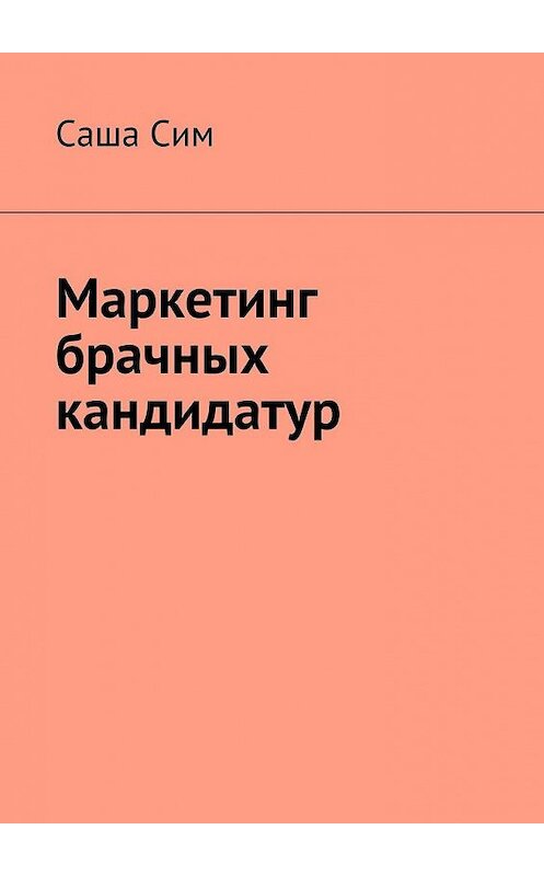 Обложка книги «Маркетинг брачных кандидатур» автора Саши Сима. ISBN 9785449073327.