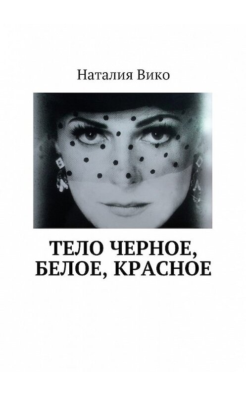 Обложка книги «Тело черное, белое, красное» автора Наталии Вико. ISBN 9785447493769.