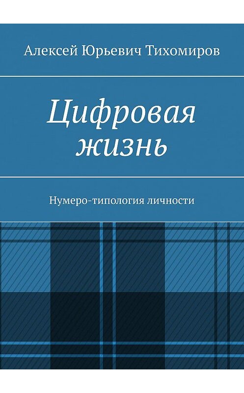 Обложка книги «Цифровая жизнь. Нумеро-типология личности» автора Алексея Тихомирова. ISBN 9785449306456.