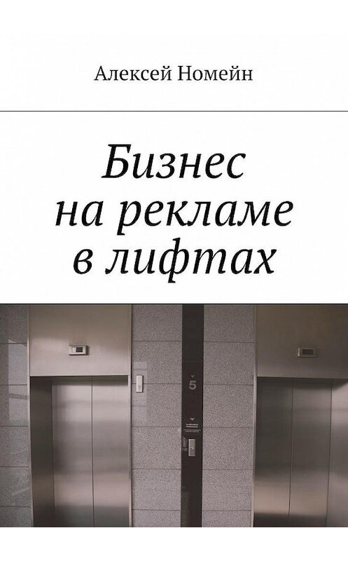 Обложка книги «Бизнес на рекламе в лифтах» автора Алексея Номейна. ISBN 9785448517334.