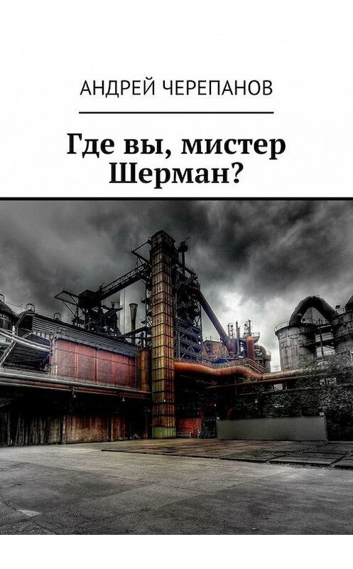 Обложка книги «Где вы, мистер Шерман?» автора Андрея Черепанова. ISBN 9785448503894.