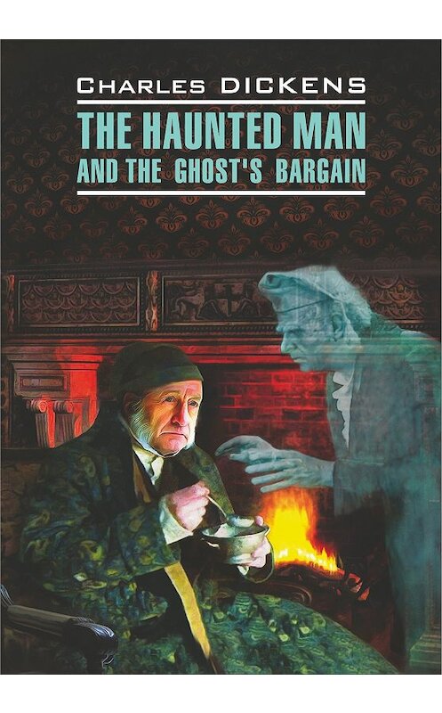 Обложка книги «The Haunted Man and the Ghost's Bargain / Одержимый, или Сделка с призраком. Книга для чтения на английском языке» автора Чарльза Диккенса издание 2016 года. ISBN 9785992511420.