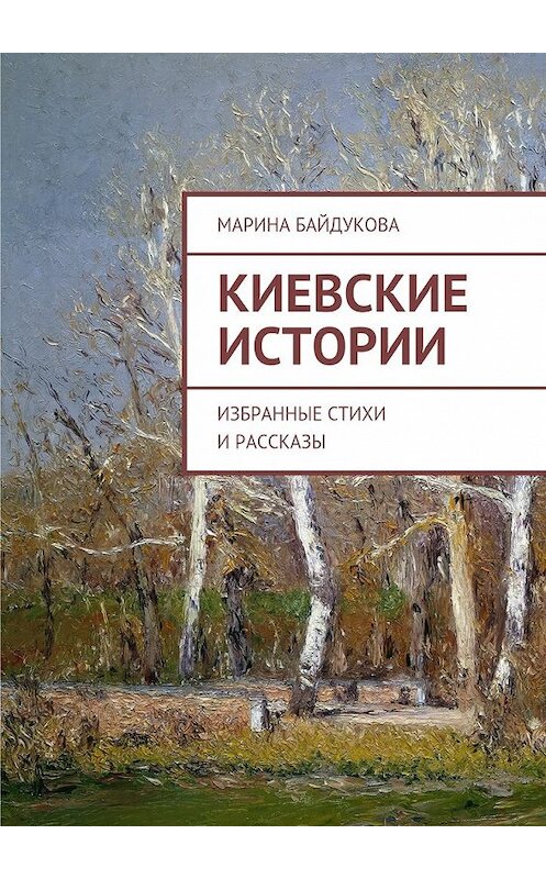 Обложка книги «Киевские Истории. Избранные стихи и рассказы» автора Мариной Байдуковы. ISBN 9785448385711.