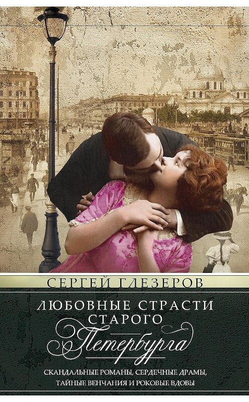 Обложка книги «Любовные страсти старого Петербурга. Скандальные романы, сердечные драмы, тайные венчания и роковые вдовы» автора Сергея Глезерова. ISBN 9785227082626.