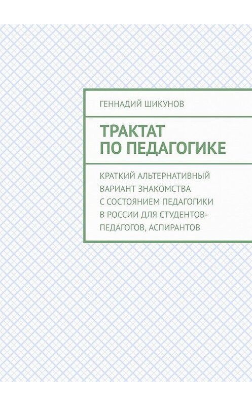 Обложка книги «Трактат по педагогике. Краткий альтернативный вариант знакомства с состоянием педагогики в России для студентов-педагогов, аспирантов» автора Геннадия Шикунова. ISBN 9785449675934.