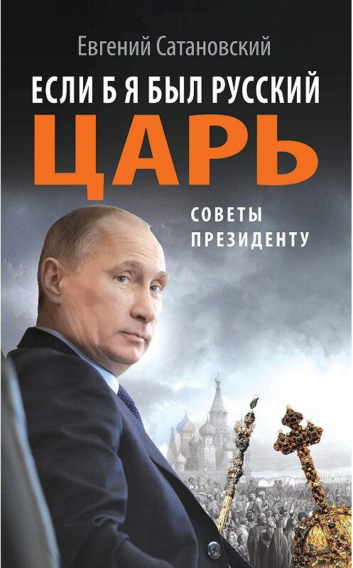 Обложка книги «Если б я был русский царь. Советы Президенту» автора Евгеного Сатановския издание 2012 года. ISBN 9785699567782.