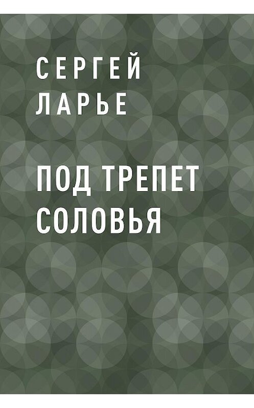 Обложка книги «Под трепет соловья» автора Сергей Ларье.