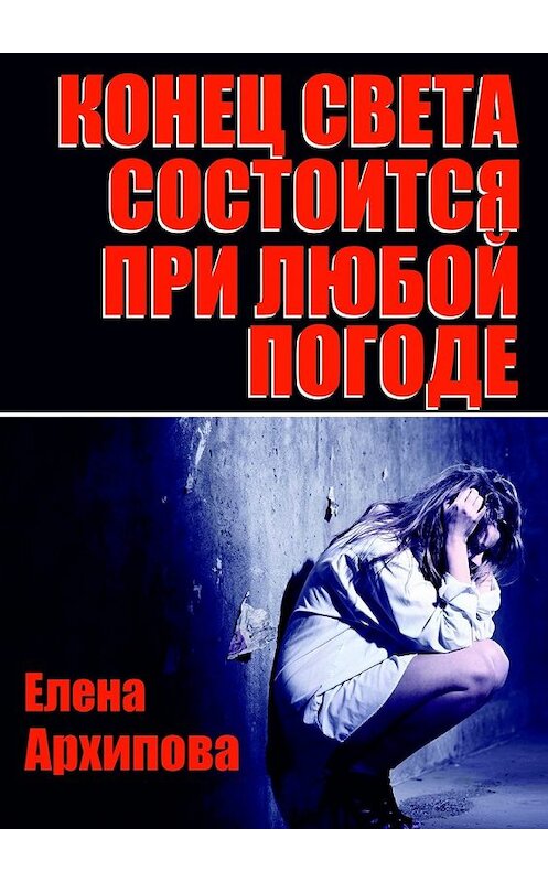 Обложка книги «Конец света состоится при любой погоде» автора Елены Архиповы. ISBN 9785448506987.