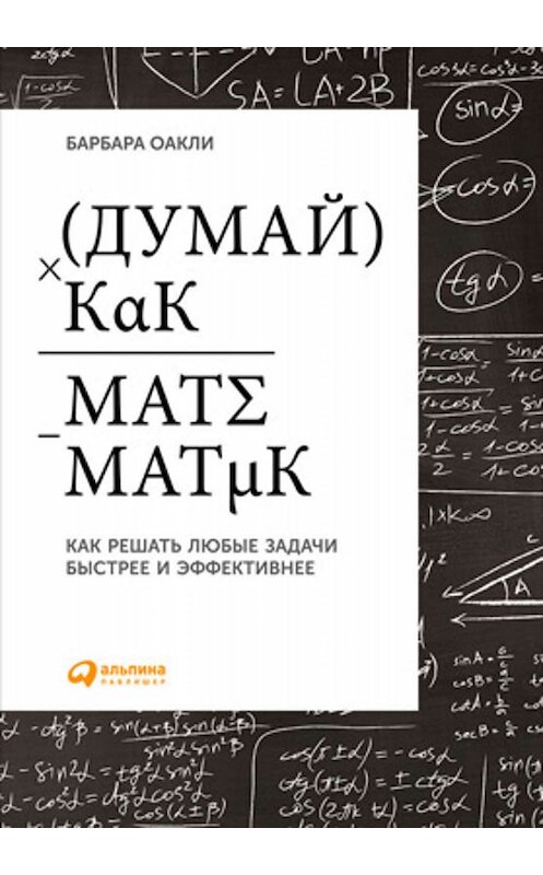 Обложка книги «Думай как математик. Как решать любые задачи быстрее и эффективнее» автора Барбары Оакли издание 2015 года. ISBN 9785961430806.