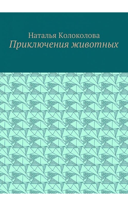 Обложка книги «Приключения животных» автора Натальи Колоколовы. ISBN 9785449056900.