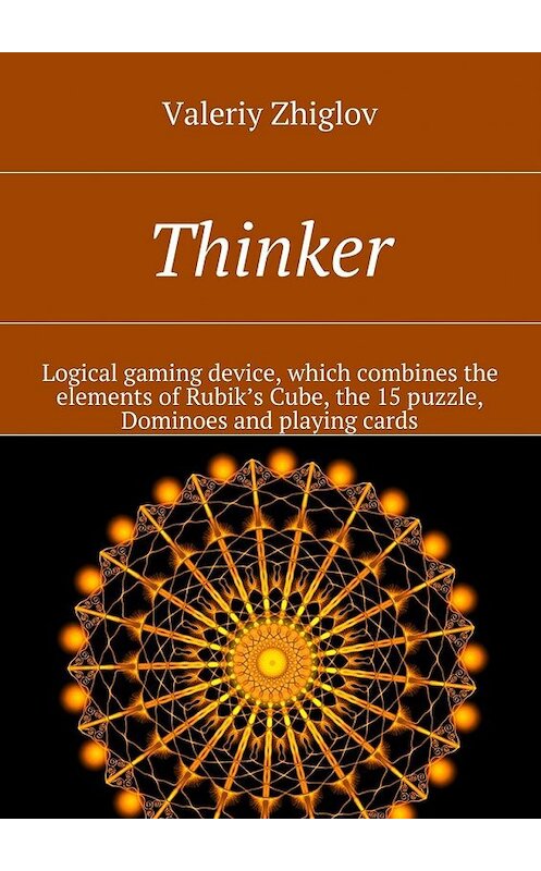 Обложка книги «Thinker. Logical gaming device, which combines the elements of Rubik’s Cube, the 15 puzzle, Dominoes and playing cards» автора Valeriy Zhiglov. ISBN 9785447485887.