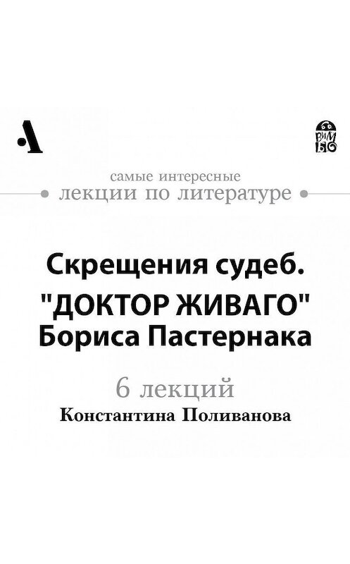 Обложка аудиокниги «Скрещения судеб. "Доктор Живаго" Бориса Пастернака  (Лекции Arzamas)» автора Константина Поливанова.