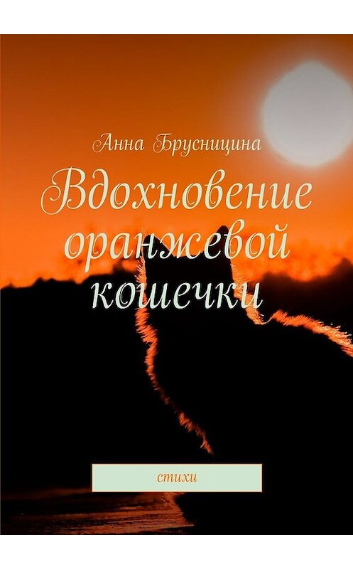 Обложка книги «Вдохновение оранжевой кошечки. Стихи» автора Анны Брусницины. ISBN 9785449078858.