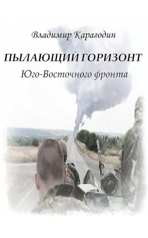 Обложка книги «Пылающий Горизонт…Юго-Востока.» автора Владимира Карагодина издание 2017 года.