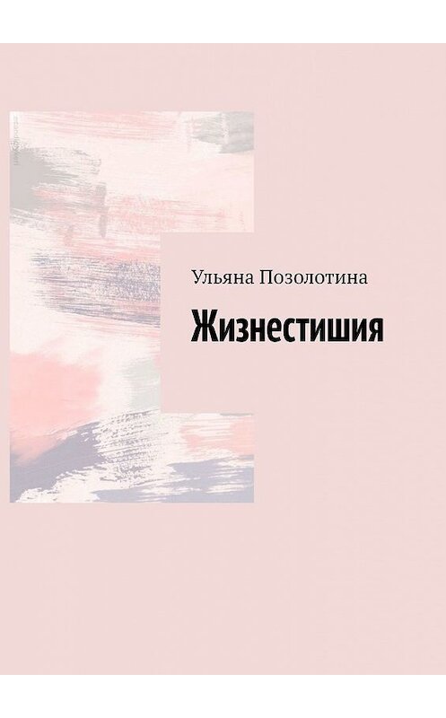 Обложка книги «Жизнестишия» автора Ульяны Позолотины. ISBN 9785449614681.