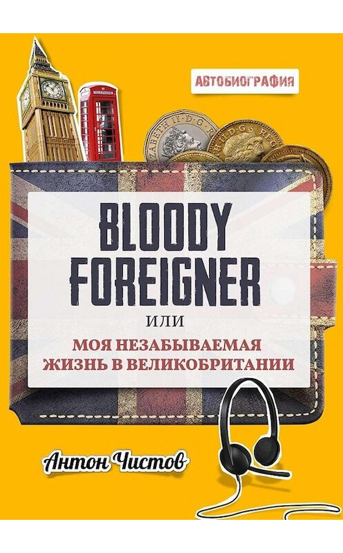 Обложка книги «Bloody Foreigner. Или моя незабываемая жизнь в Великобритании» автора Антона Чистова. ISBN 9785005031129.